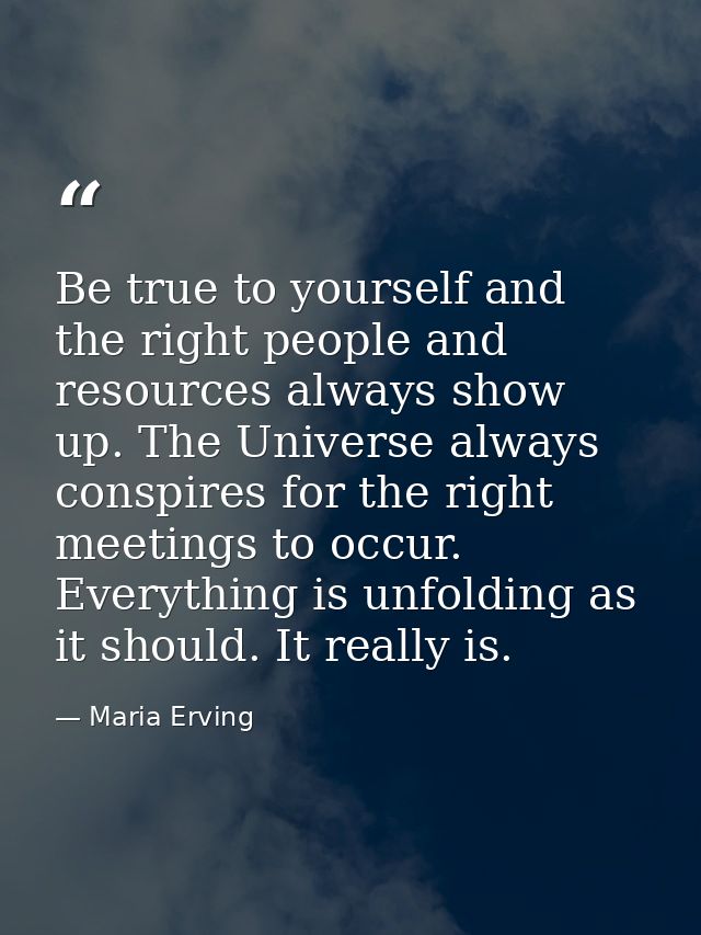 Be true to yourself and the right people and resources always show up. The Universe always conspires for the right meeti — Maria Erving