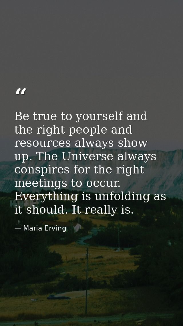 Be true to yourself and the right people and resources always show up. The Universe always conspires for the right meeti — Maria Erving