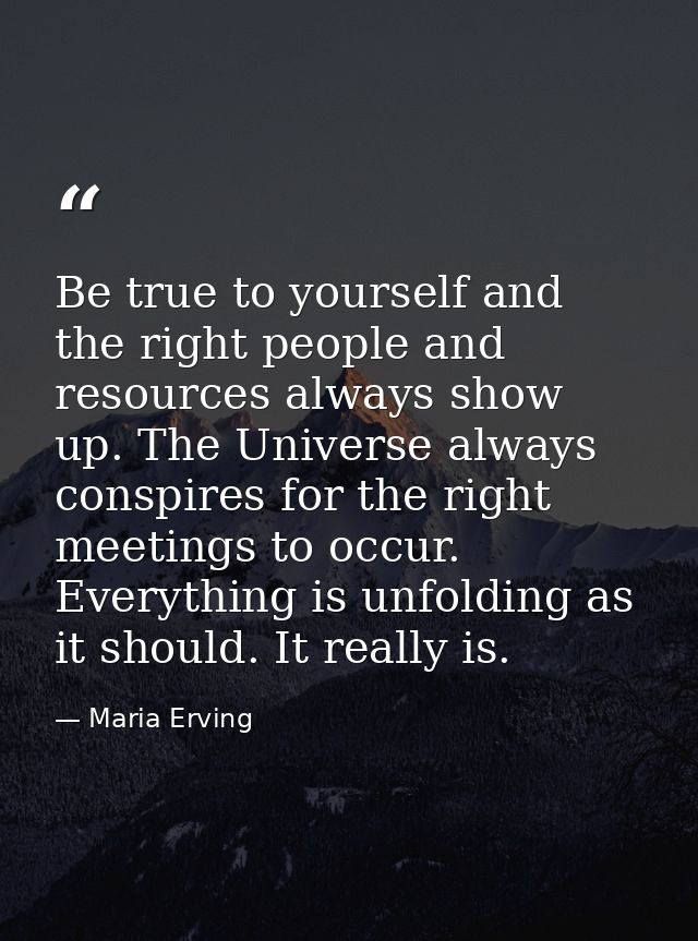 Be true to yourself and the right people and resources always show up. The Universe always conspires for the right meeti — Maria Erving