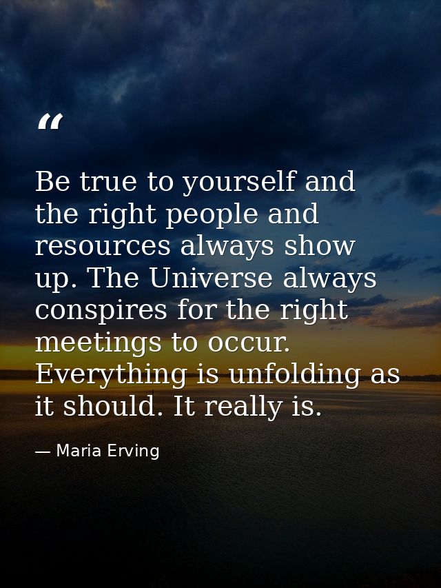 Be true to yourself and the right people and resources always show up. The Universe always conspires for the right meeti — Maria Erving