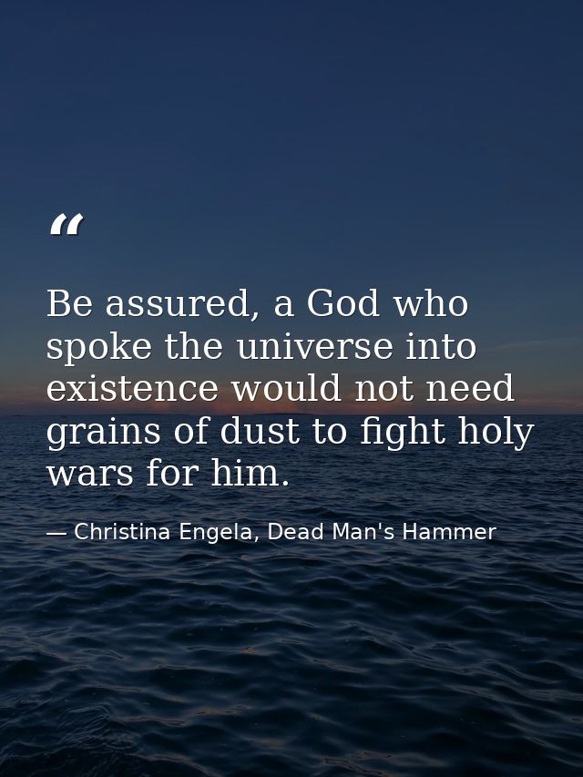Be assured, a God who spoke the universe into existence would not need grains of dust to fight holy wars for him. — Christina Engela, Dead Man's Hammer