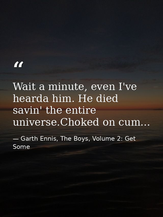 Wait a minute, even I've hearda him. He died savin' the entire universe.Choked on cum... — Garth Ennis, The Boys, Volume 2: Get Some