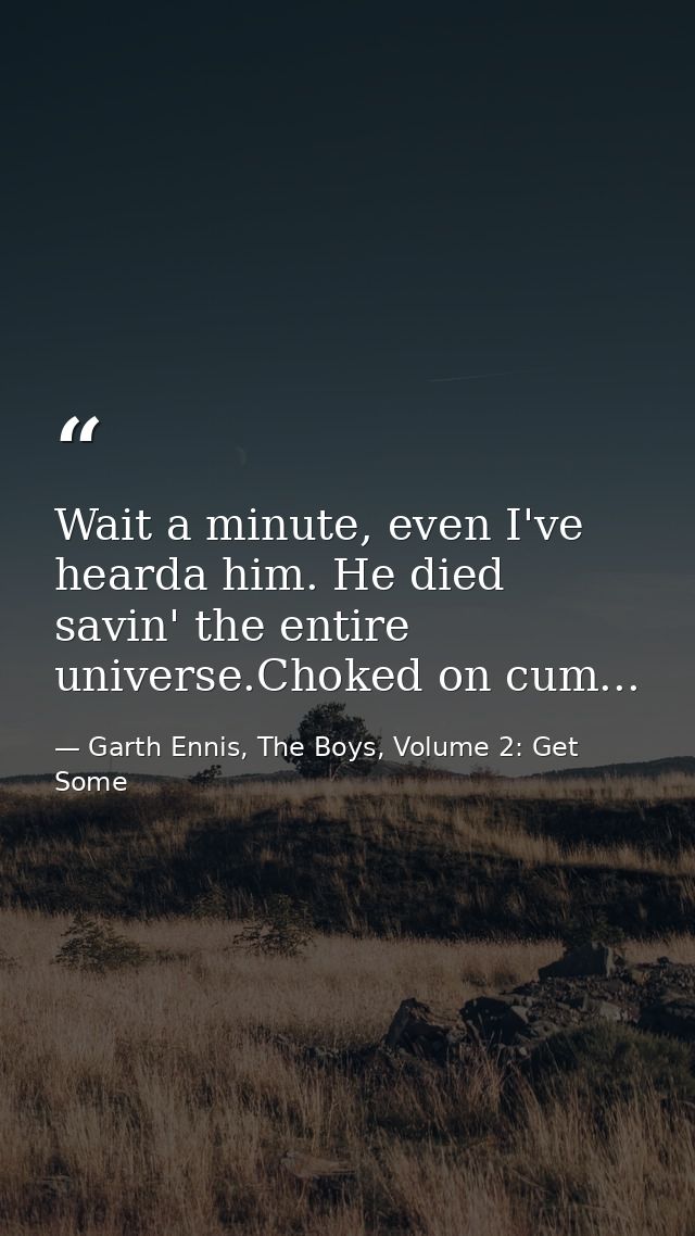 Wait a minute, even I've hearda him. He died savin' the entire universe.Choked on cum... — Garth Ennis, The Boys, Volume 2: Get Some