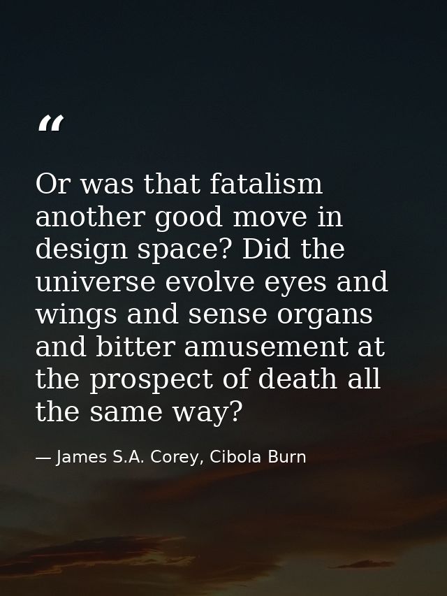 Or was that fatalism another good move in design space? Did the universe evolve eyes and wings and sense organs and bitt — James S.A. Corey, Cibola Burn