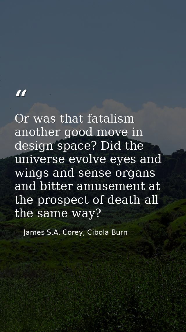 Or was that fatalism another good move in design space? Did the universe evolve eyes and wings and sense organs and bitt — James S.A. Corey, Cibola Burn