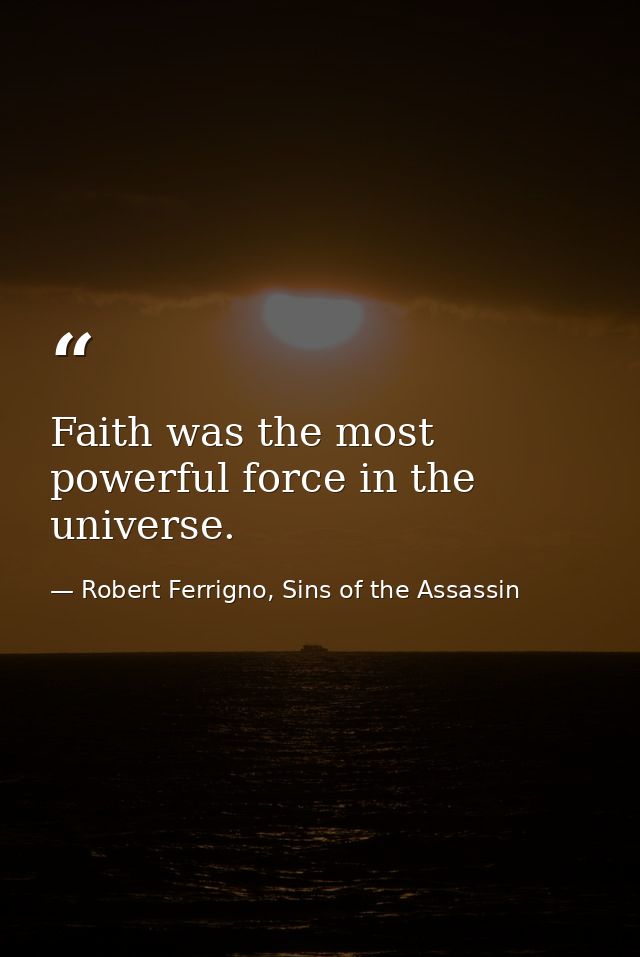 Faith was the most powerful force in the universe. — Robert Ferrigno, Sins of the Assassin