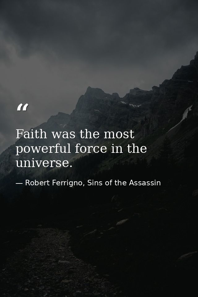 Faith was the most powerful force in the universe. — Robert Ferrigno, Sins of the Assassin