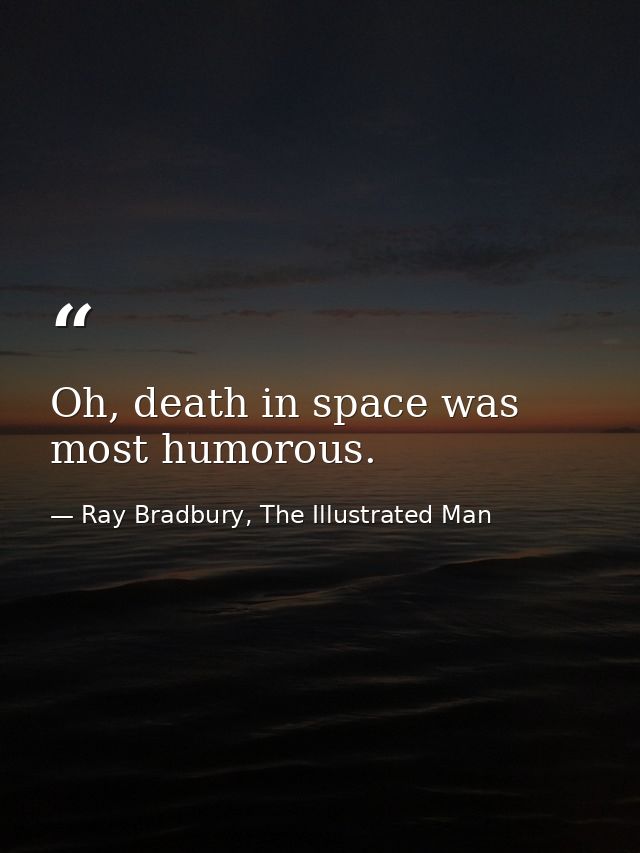 Oh, death in space was most humorous. — Ray Bradbury, The Illustrated Man
