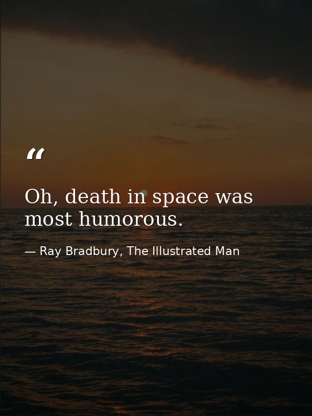 Oh, death in space was most humorous. — Ray Bradbury, The Illustrated Man