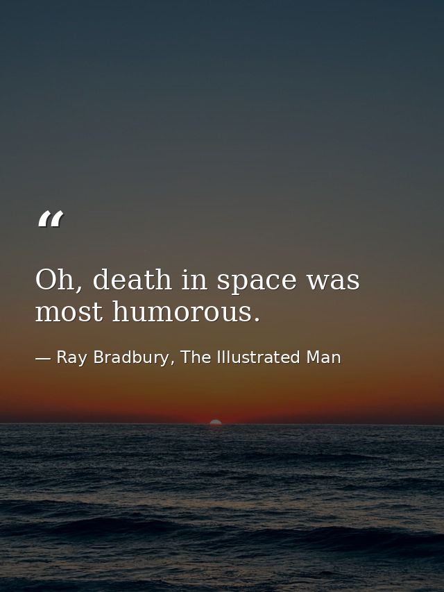 Oh, death in space was most humorous. — Ray Bradbury, The Illustrated Man