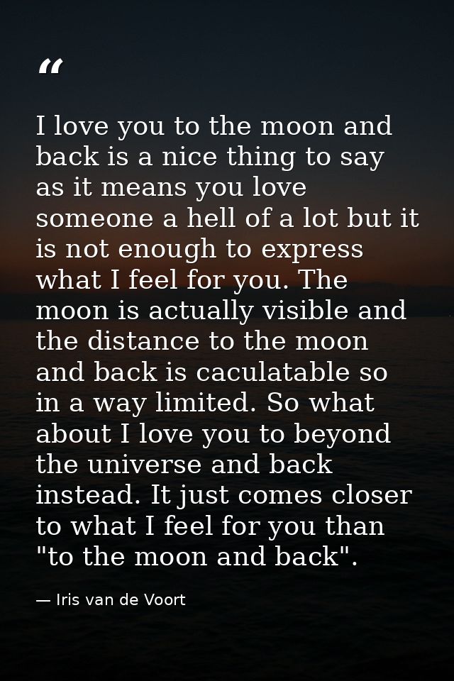 I love you to the moon and back is a nice thing to say as it means you love someone a hell of a lot but it is not enough — Iris van de Voort