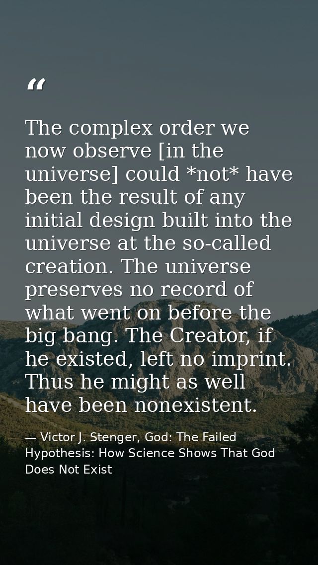 The complex order we now observe [in the universe] could *not* have been the result of any initial design built into the — Victor J. Stenger, God: The Failed Hypothesis: How Science Shows That God Does Not Exist