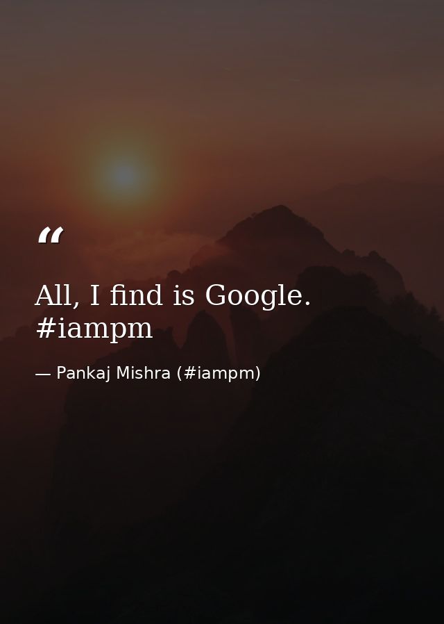 All, I find is Google. ‪#‎iampm‬ — Pankaj Mishra (#iampm)