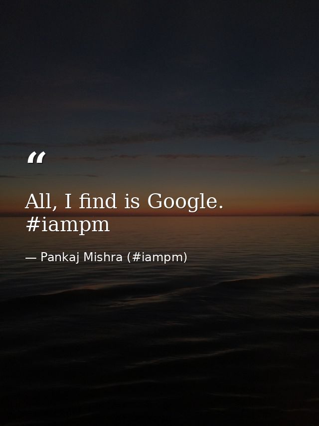 All, I find is Google. ‪#‎iampm‬ — Pankaj Mishra (#iampm)