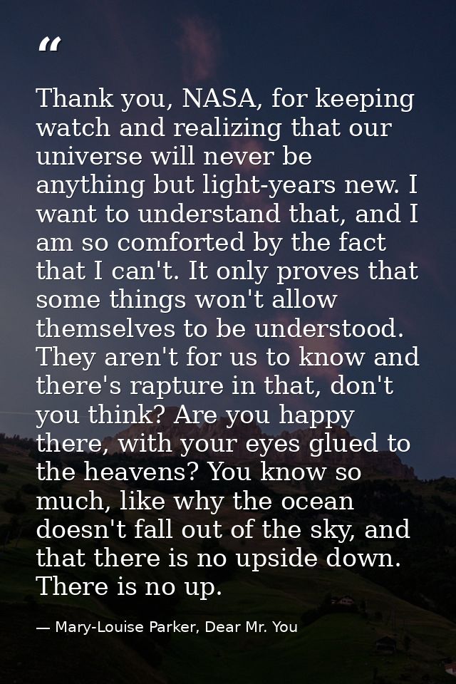 Thank you, NASA, for keeping watch and realizing that our universe will never be anything but light-years new. I want to — Mary-Louise Parker, Dear Mr. You