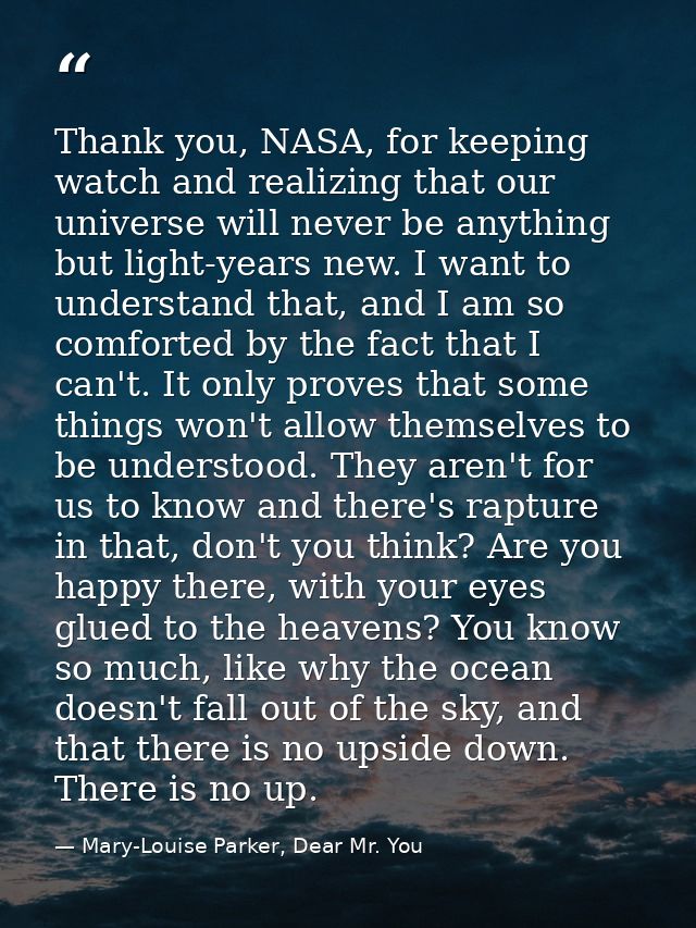 Thank you, NASA, for keeping watch and realizing that our universe will never be anything but light-years new. I want to — Mary-Louise Parker, Dear Mr. You