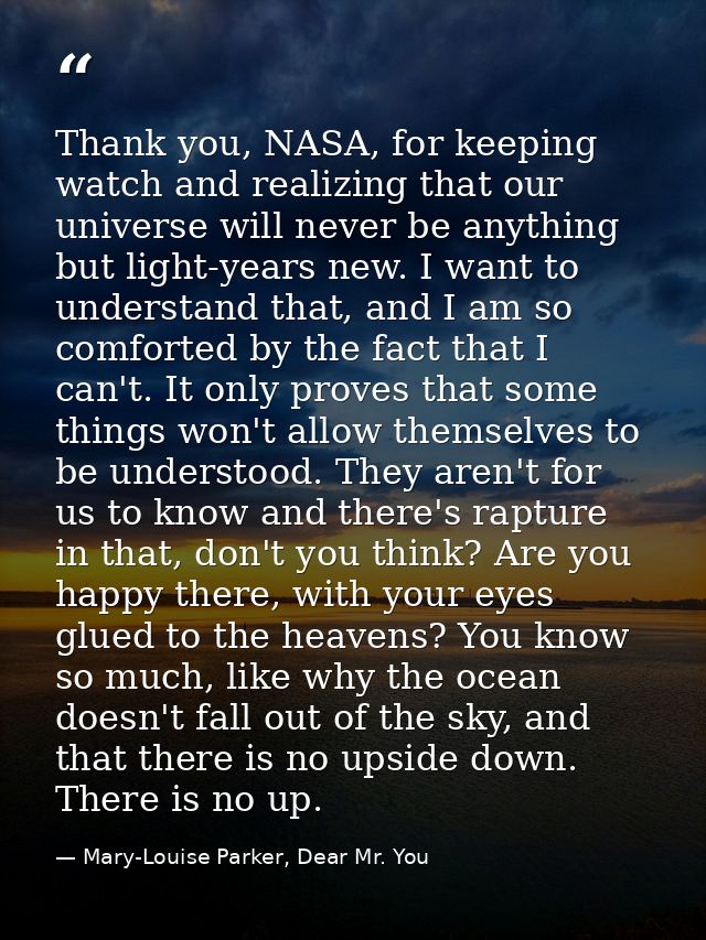 Thank you, NASA, for keeping watch and realizing that our universe will never be anything but light-years new. I want to — Mary-Louise Parker, Dear Mr. You
