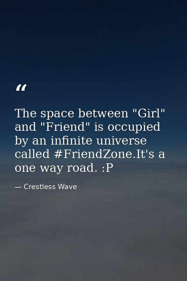 The space between "Girl" and "Friend" is occupied by an infinite universe called ‪#‎FriendZone‬.It's a one way road. :P — Crestless Wave