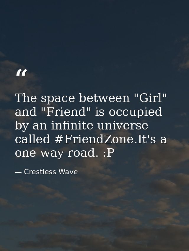 The space between "Girl" and "Friend" is occupied by an infinite universe called ‪#‎FriendZone‬.It's a one way road. :P — Crestless Wave