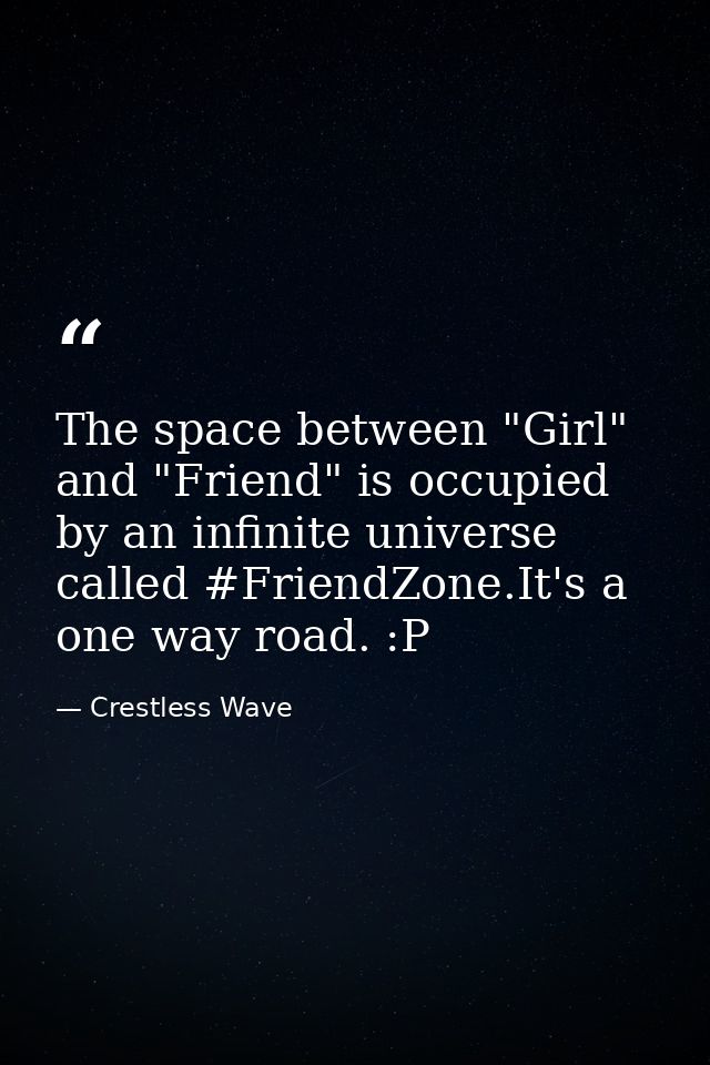 The space between "Girl" and "Friend" is occupied by an infinite universe called ‪#‎FriendZone‬.It's a one way road. :P — Crestless Wave