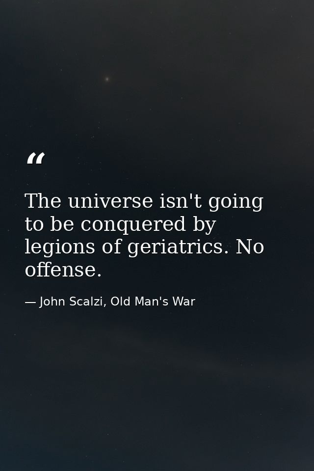 The universe isn't going to be conquered by legions of geriatrics. No offense. — John Scalzi, Old Man's War