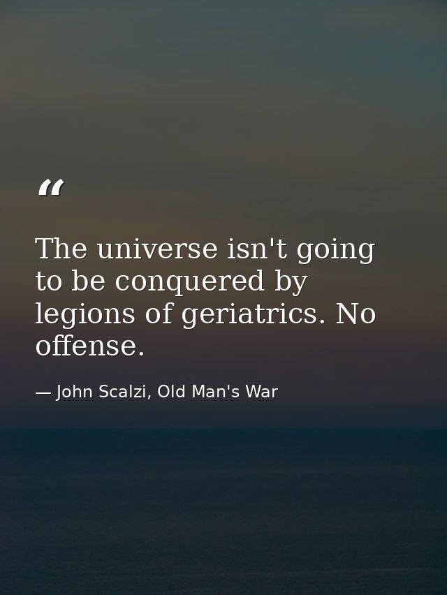 The universe isn't going to be conquered by legions of geriatrics. No offense. — John Scalzi, Old Man's War