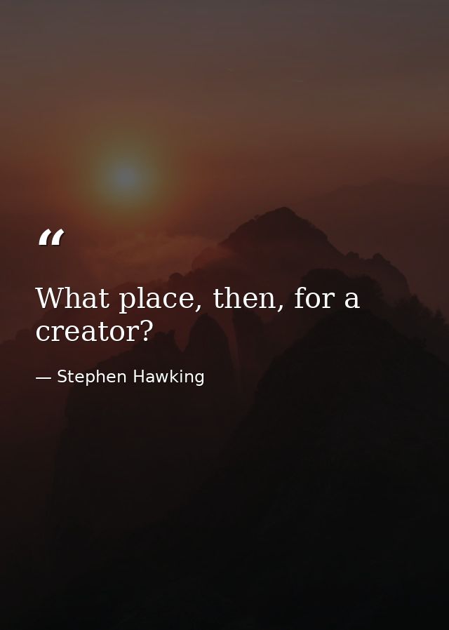 What place, then, for a creator? — Stephen Hawking