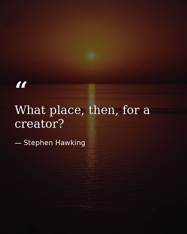 What place, then, for a creator? — Stephen Hawking