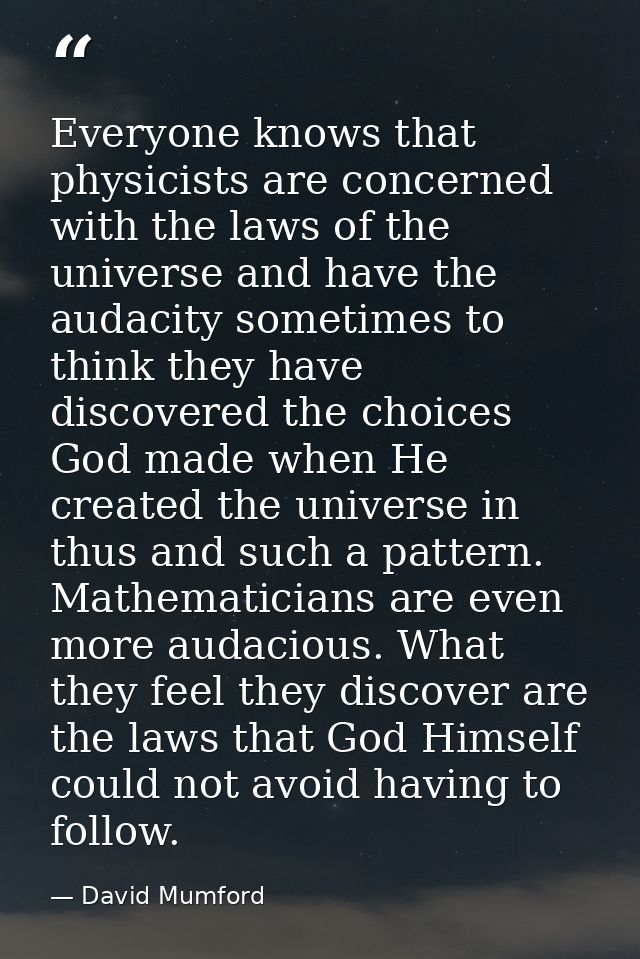 Everyone knows that physicists are concerned with the laws of the universe and have the audacity sometimes to think they — David Mumford