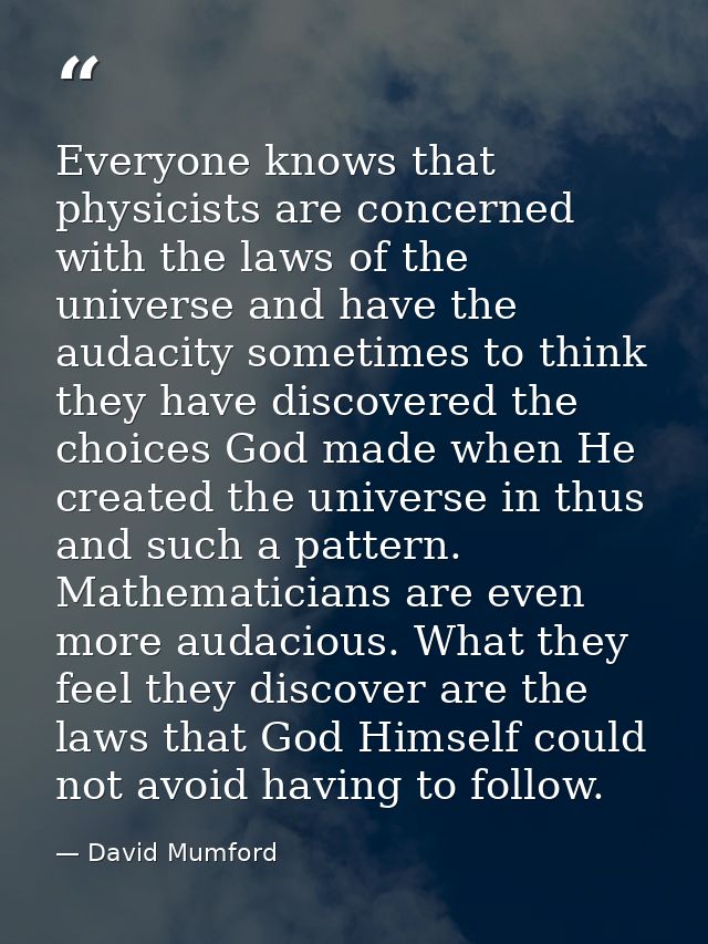Everyone knows that physicists are concerned with the laws of the universe and have the audacity sometimes to think they — David Mumford