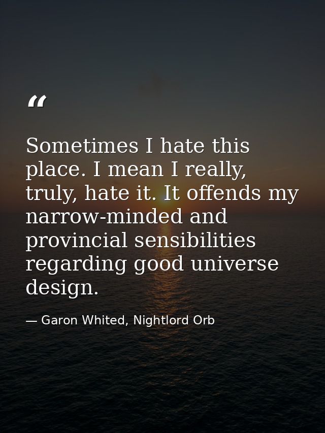 Sometimes I hate this place. I mean I really, truly, hate it. It offends my narrow-minded and provincial sensibilities r — Garon Whited, Nightlord Orb