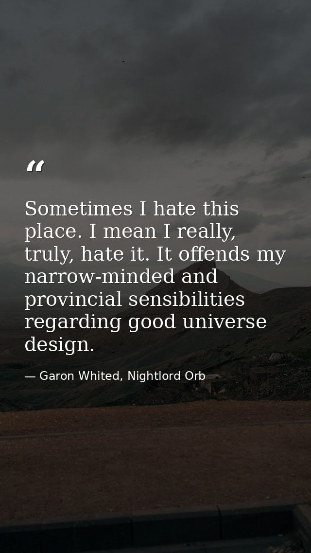 Sometimes I hate this place. I mean I really, truly, hate it. It offends my narrow-minded and provincial sensibilities r — Garon Whited, Nightlord Orb