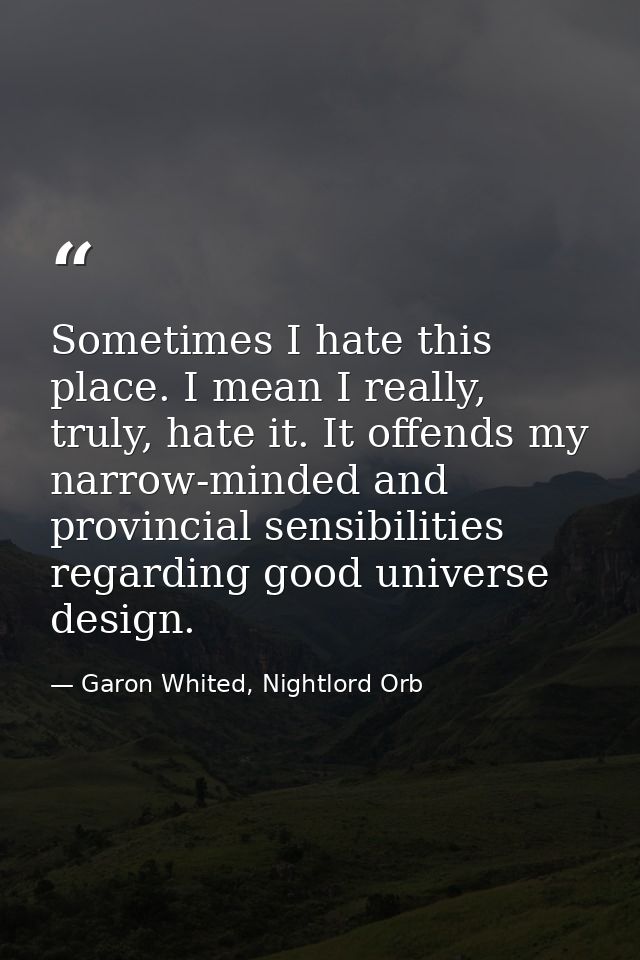 Sometimes I hate this place. I mean I really, truly, hate it. It offends my narrow-minded and provincial sensibilities r — Garon Whited, Nightlord Orb