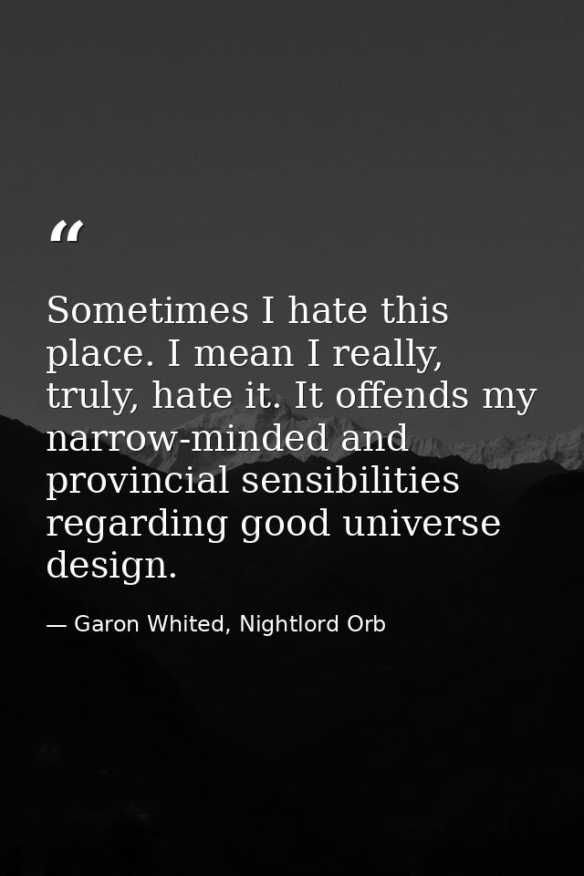 Sometimes I hate this place. I mean I really, truly, hate it. It offends my narrow-minded and provincial sensibilities r — Garon Whited, Nightlord Orb