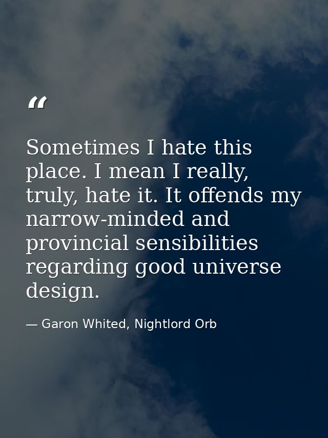Sometimes I hate this place. I mean I really, truly, hate it. It offends my narrow-minded and provincial sensibilities r — Garon Whited, Nightlord Orb