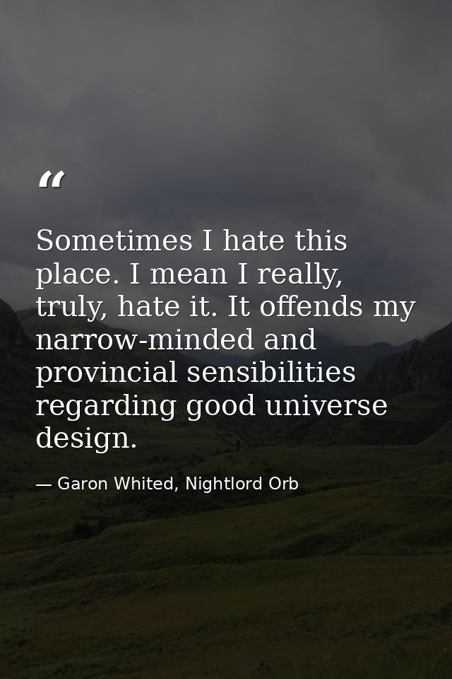 Sometimes I hate this place. I mean I really, truly, hate it. It offends my narrow-minded and provincial sensibilities r — Garon Whited, Nightlord Orb