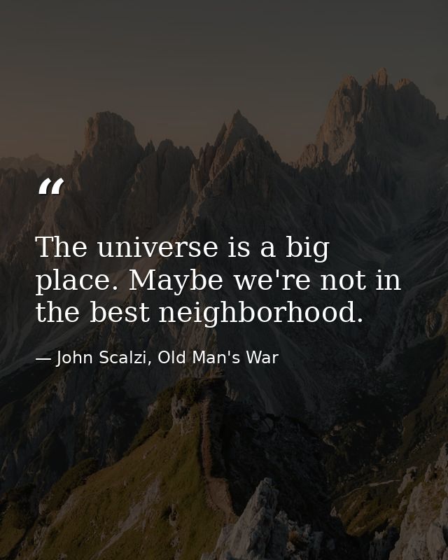 The universe is a big place. Maybe we're not in the best neighborhood. — John Scalzi, Old Man's War