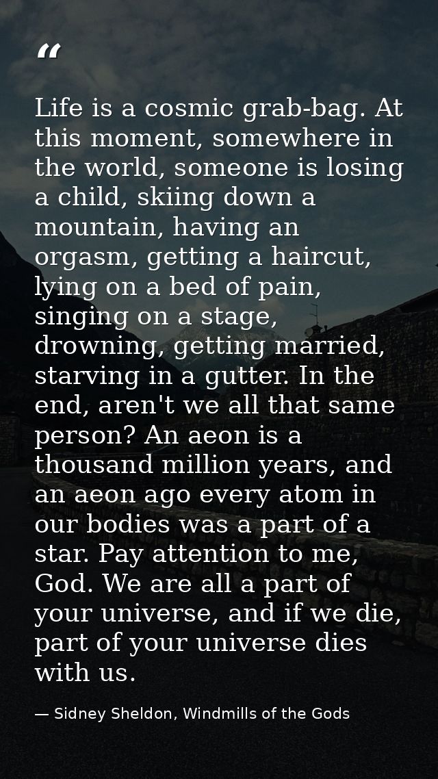 Life is a cosmic grab-bag. At this moment, somewhere in the world, someone is losing a child, skiing down a mountain, ha — Sidney Sheldon, Windmills of the Gods