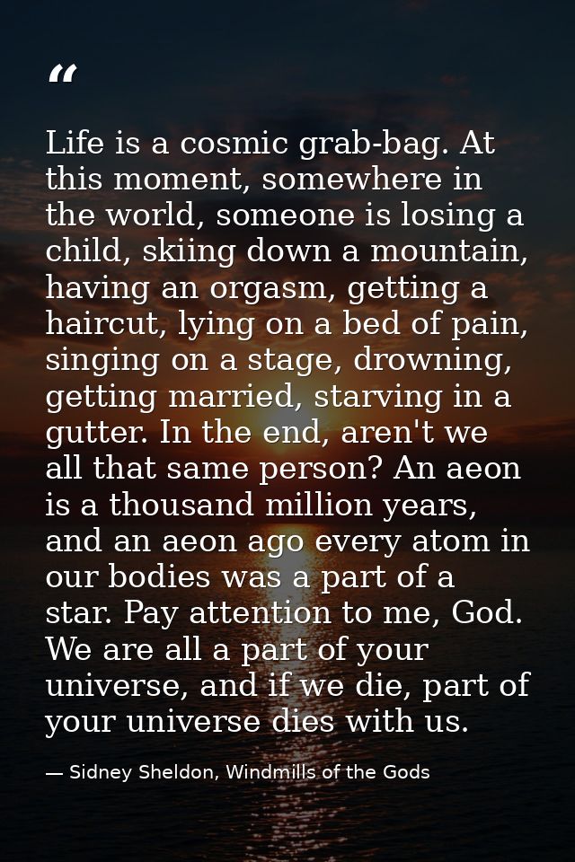 Life is a cosmic grab-bag. At this moment, somewhere in the world, someone is losing a child, skiing down a mountain, ha — Sidney Sheldon, Windmills of the Gods