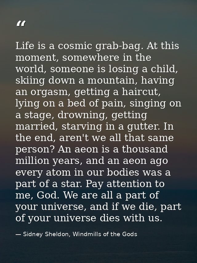 Life is a cosmic grab-bag. At this moment, somewhere in the world, someone is losing a child, skiing down a mountain, ha — Sidney Sheldon, Windmills of the Gods