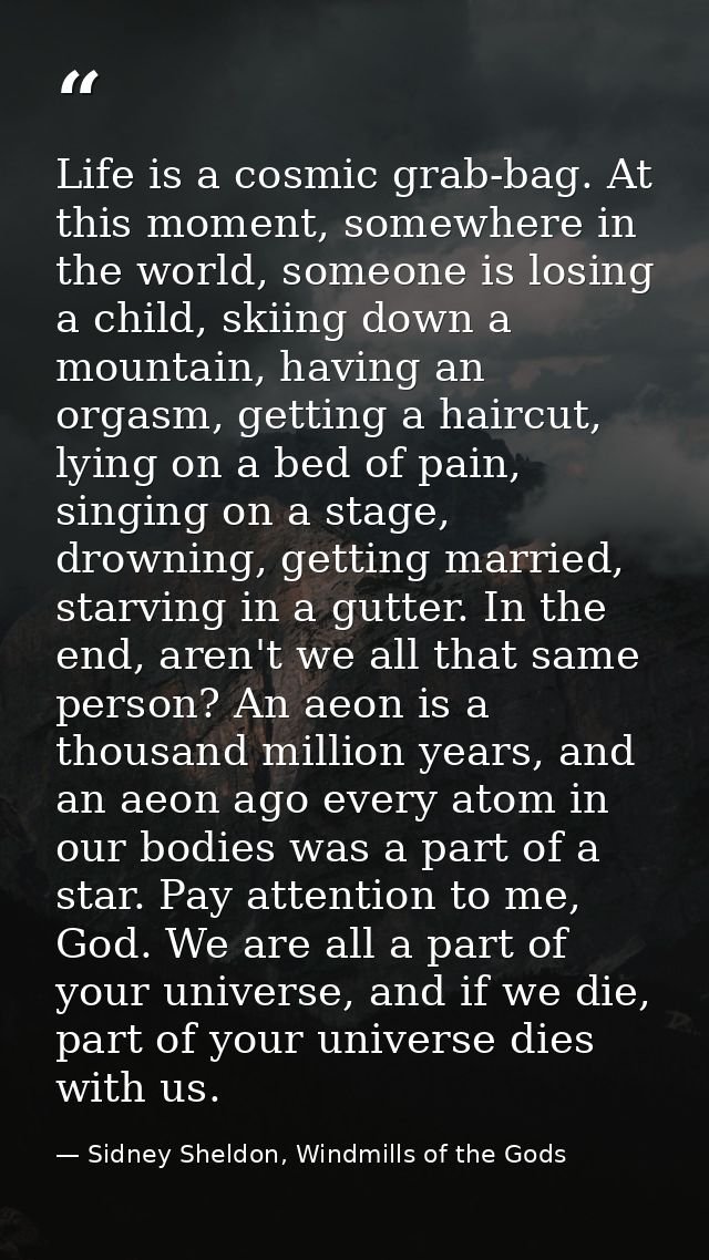 Life is a cosmic grab-bag. At this moment, somewhere in the world, someone is losing a child, skiing down a mountain, ha — Sidney Sheldon, Windmills of the Gods
