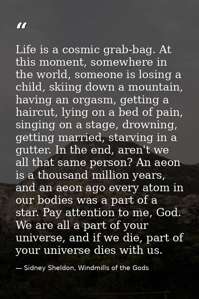 Life is a cosmic grab-bag. At this moment, somewhere in the world, someone is losing a child, skiing down a mountain, ha — Sidney Sheldon, Windmills of the Gods