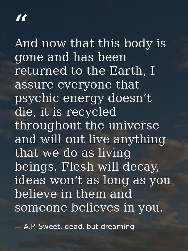 And now that this body is gone and has been returned to the Earth, I assure everyone that psychic energy doesn’t die, it — A.P. Sweet, dead, but dreaming