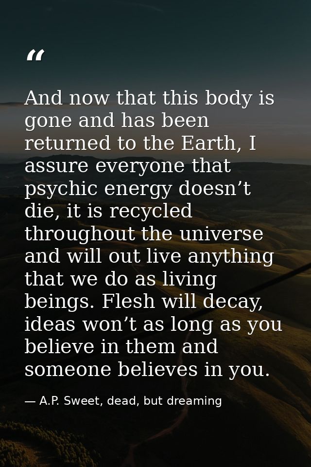 And now that this body is gone and has been returned to the Earth, I assure everyone that psychic energy doesn’t die, it — A.P. Sweet, dead, but dreaming