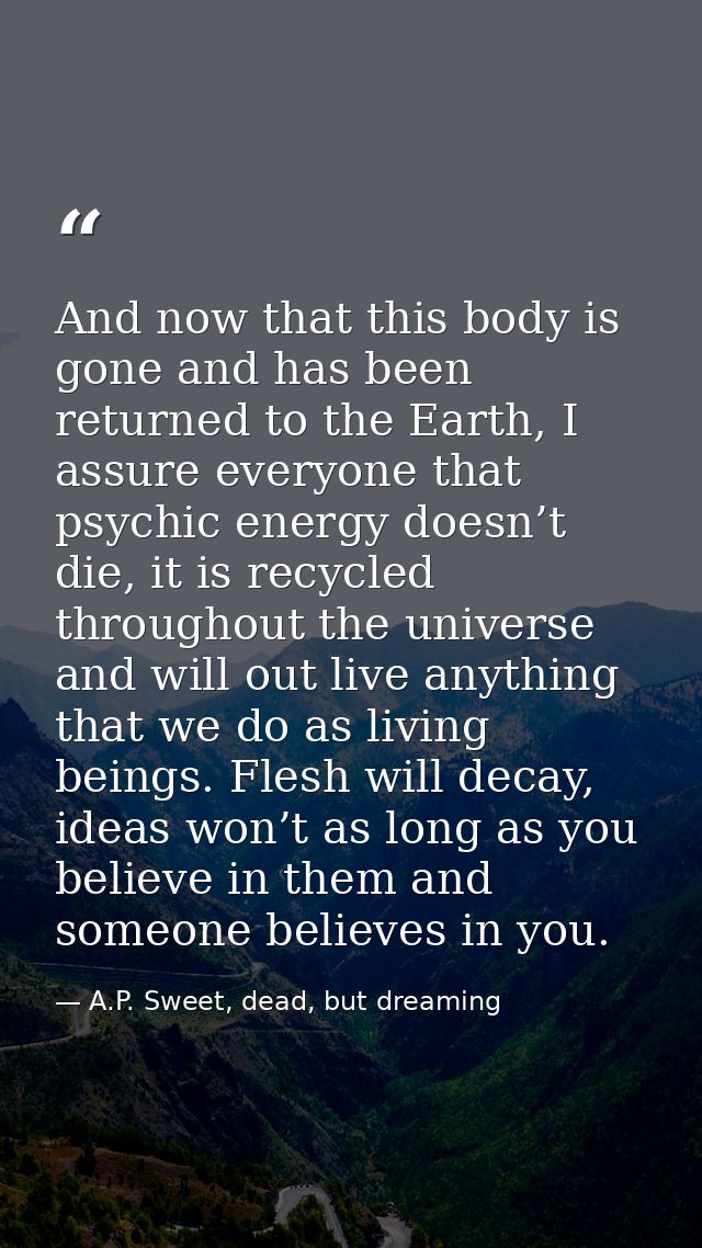 And now that this body is gone and has been returned to the Earth, I assure everyone that psychic energy doesn’t die, it — A.P. Sweet, dead, but dreaming