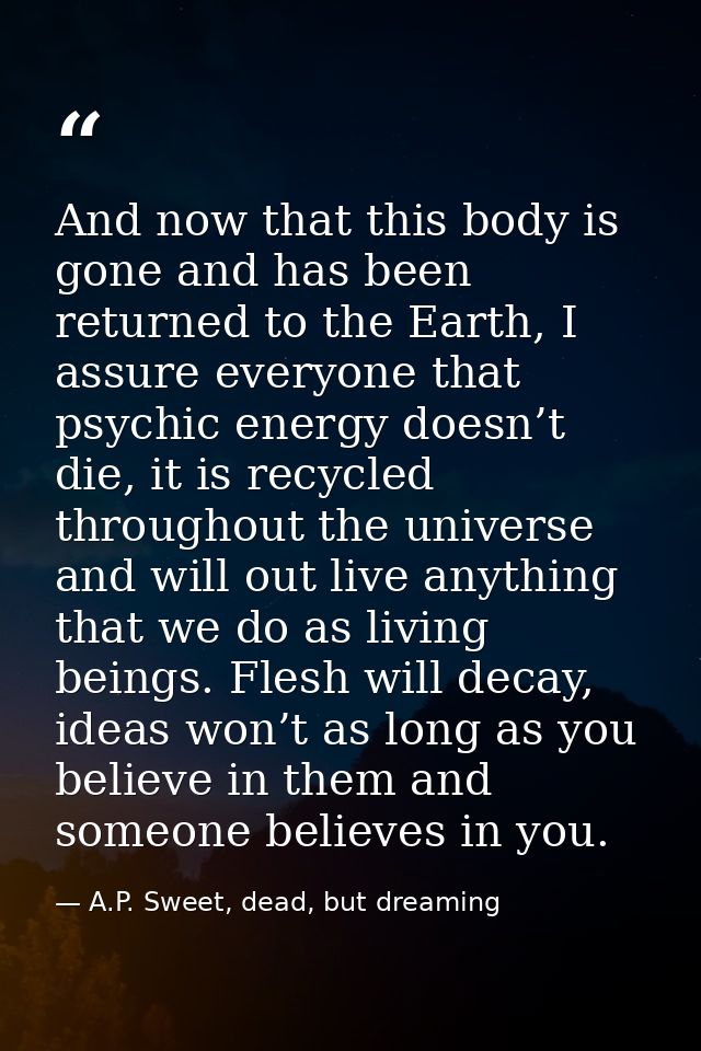 And now that this body is gone and has been returned to the Earth, I assure everyone that psychic energy doesn’t die, it — A.P. Sweet, dead, but dreaming