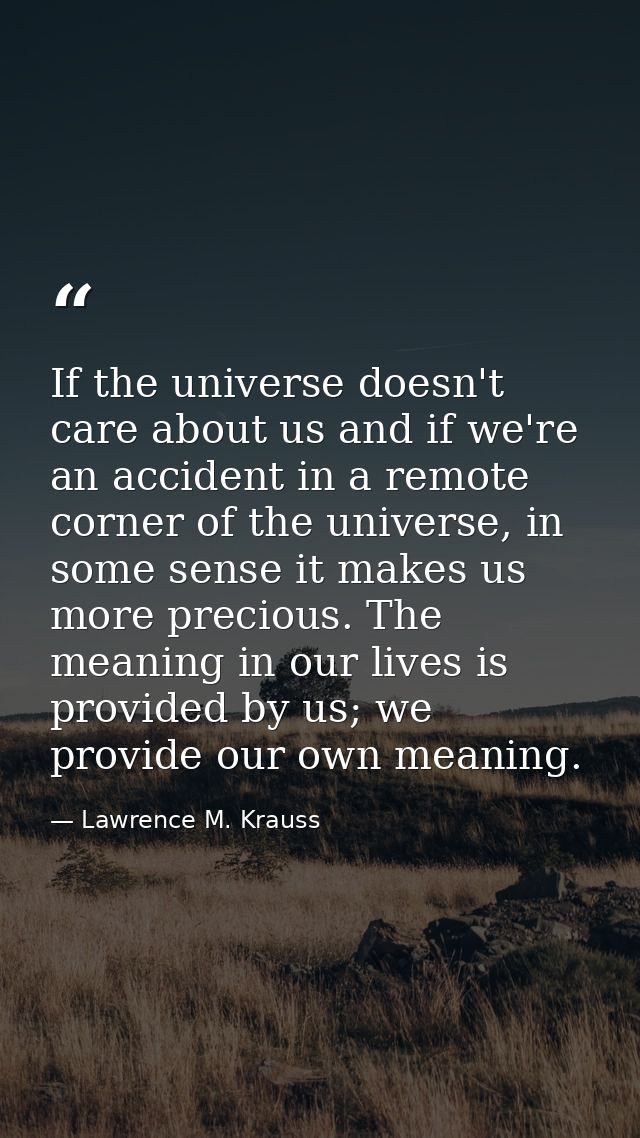 If the universe doesn't care about us and if we're an accident in a remote corner of the universe, in some sense it make — Lawrence M. Krauss