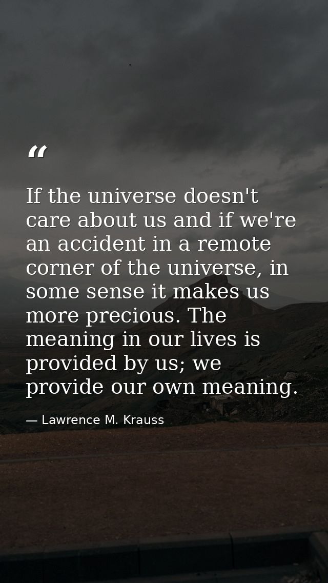 If the universe doesn't care about us and if we're an accident in a remote corner of the universe, in some sense it make — Lawrence M. Krauss
