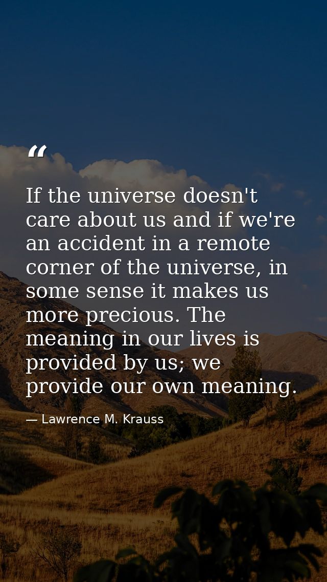 If the universe doesn't care about us and if we're an accident in a remote corner of the universe, in some sense it make — Lawrence M. Krauss