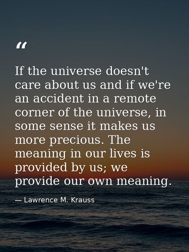 If the universe doesn't care about us and if we're an accident in a remote corner of the universe, in some sense it make — Lawrence M. Krauss